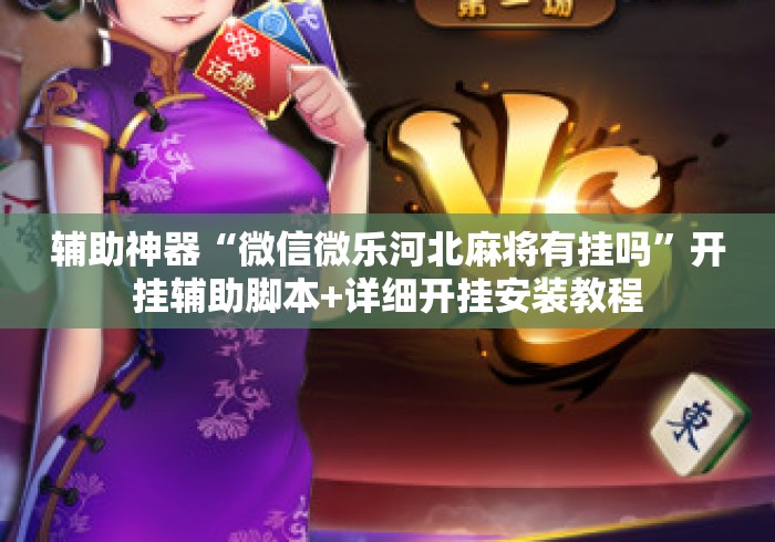 辅助神器“微信微乐河北麻将有挂吗	”开挂辅助脚本+详细开挂安装教程