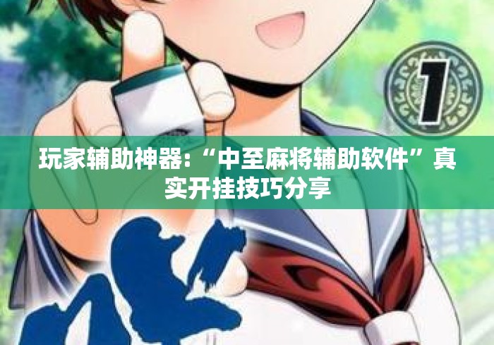 玩家辅助神器:“中至麻将辅助软件”真实开挂技巧分享