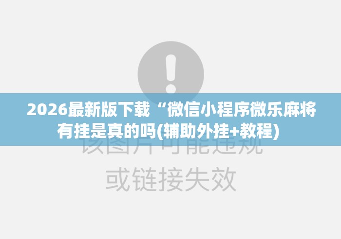 2026最新版下载“微信小程序微乐麻将有挂是真的吗(辅助外挂+教程) 2026最新版下载“微信小程序微乐麻将有挂是真的吗(辅助外挂+教程)