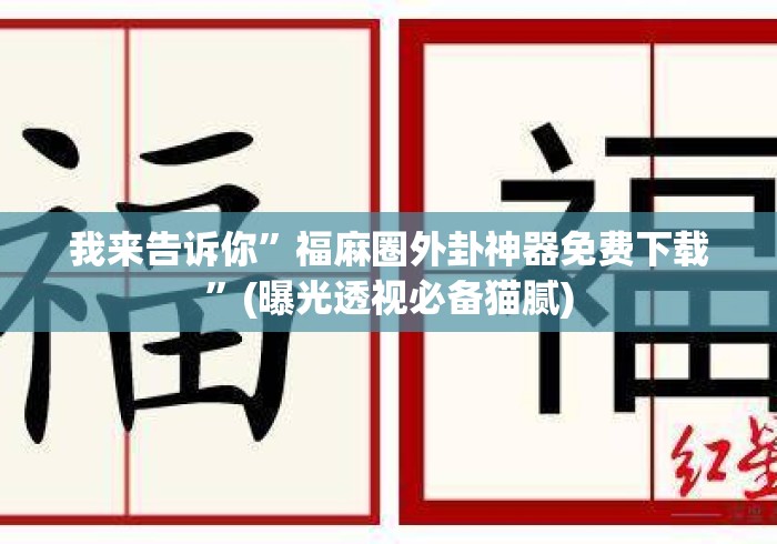 我来告诉你”福麻圈外卦神器免费下载	”(曝光透视必备猫腻)