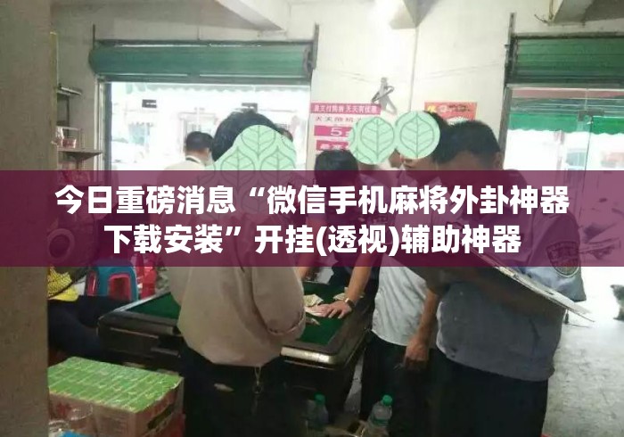 今日重磅消息“微信手机麻将外卦神器下载安装	”开挂(透视)辅助神器