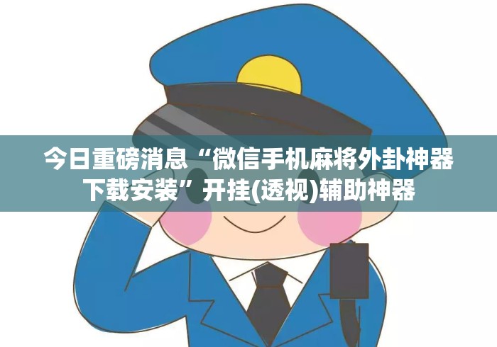 今日重磅消息“微信手机麻将外卦神器下载安装”开挂(透视)辅助神器
