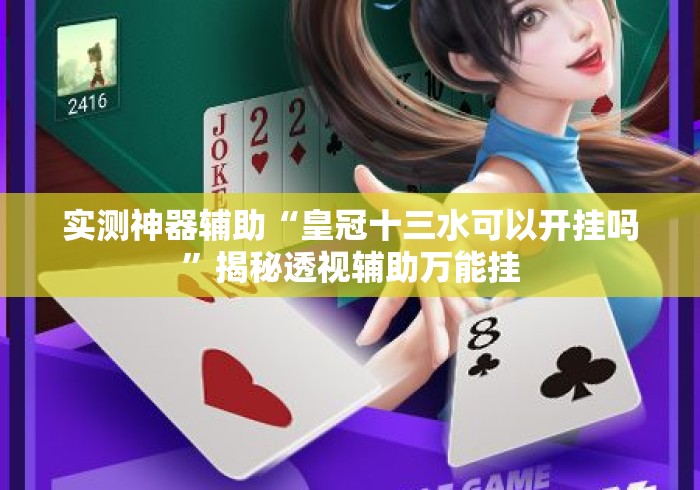 实测神器辅助“皇冠十三水可以开挂吗”揭秘透视辅助万能挂