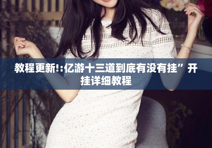 教程更新!:亿游十三道到底有没有挂	”开挂详细教程