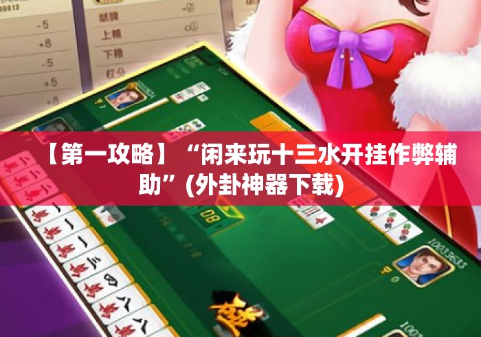 【第一攻略】“闲来玩十三水开挂作弊辅助”(外卦神器下载)