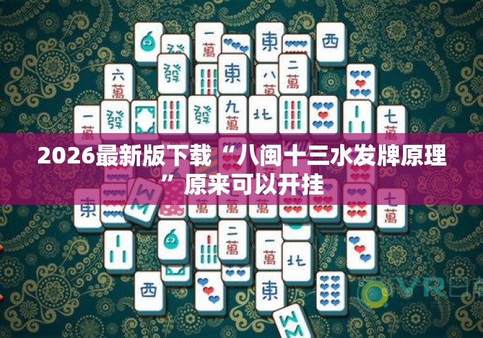 2026最新版下载“八闽十三水发牌原理”原来可以开挂