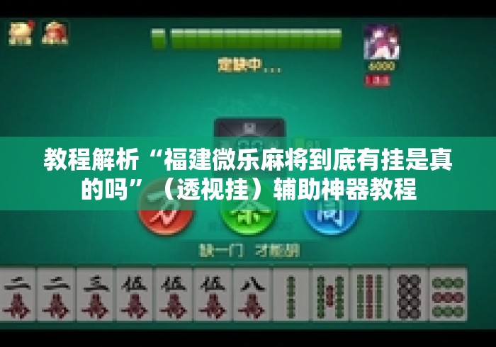 教程解析“福建微乐麻将到底有挂是真的吗”（透视挂）辅助神器教程
