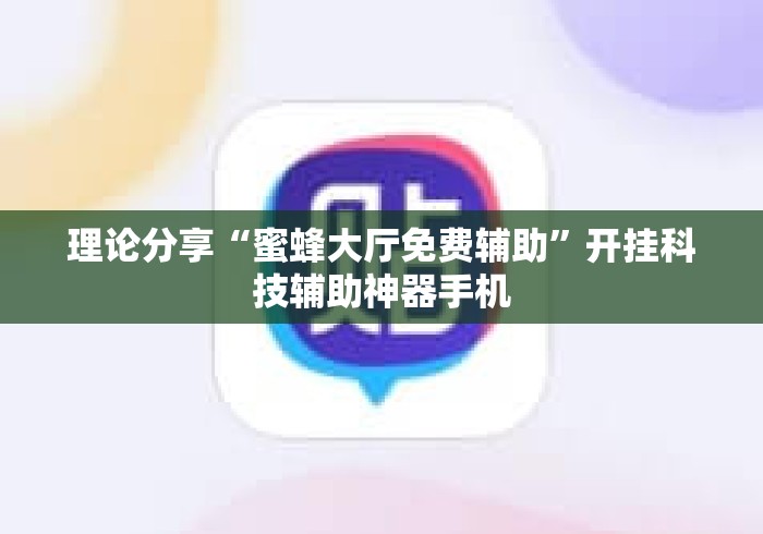 理论分享“蜜蜂大厅免费辅助”开挂科技辅助神器手机