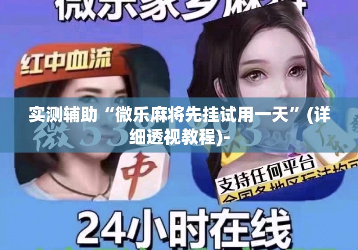 实测辅助“微乐麻将先挂试用一天”(详细透视教程)-