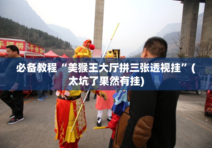 必备教程“美猴王大厅拼三张透视挂”(太坑了果然有挂)
