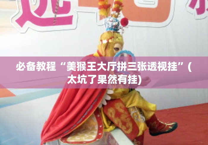 必备教程“美猴王大厅拼三张透视挂”(太坑了果然有挂)