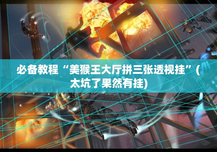 必备教程“美猴王大厅拼三张透视挂	”(太坑了果然有挂)