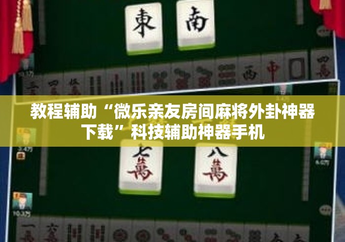 教程辅助“微乐亲友房间麻将外卦神器下载”科技辅助神器手机