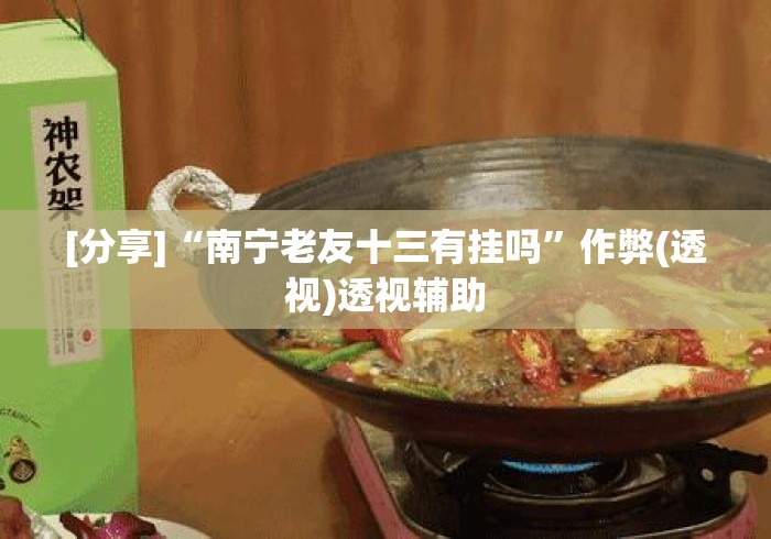 [分享]“南宁老友十三有挂吗”作弊(透视)透视辅助