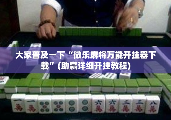 大家普及一下“微乐麻将万能开挂器下载	”(助赢详细开挂教程)