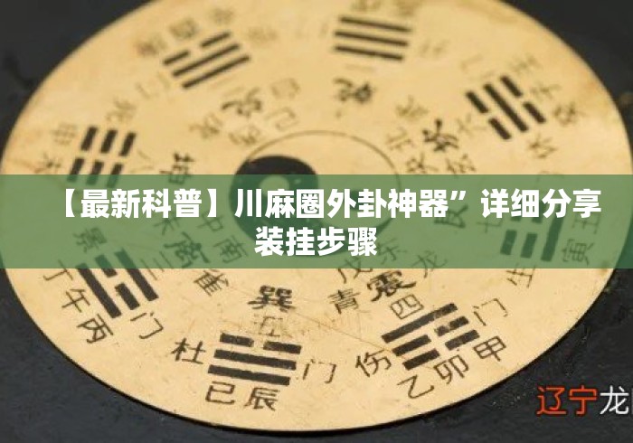 【最新科普】川麻圈外卦神器”详细分享装挂步骤