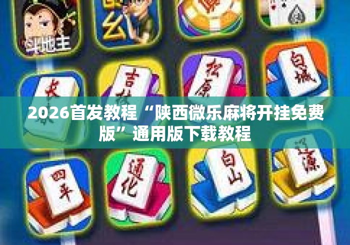 2026首发教程“陕西微乐麻将开挂免费版	”通用版下载教程
