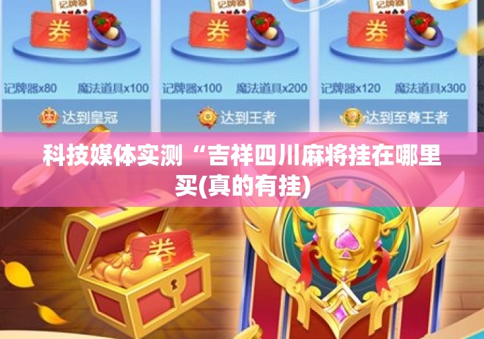 科技媒体实测“吉祥四川麻将挂在哪里买(真的有挂)