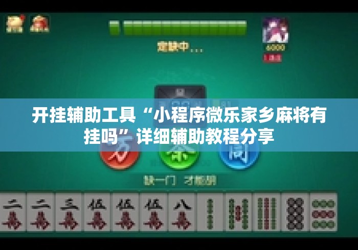 开挂辅助工具“小程序微乐家乡麻将有挂吗”详细辅助教程分享