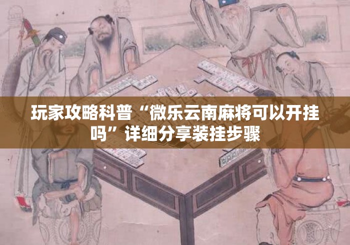 玩家攻略科普“微乐云南麻将可以开挂吗	”详细分享装挂步骤