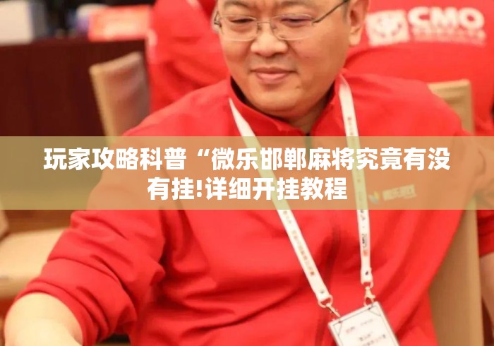 玩家攻略科普“微乐邯郸麻将究竟有没有挂!详细开挂教程 玩家攻略科普“微乐邯郸麻将究竟有没有挂!详细开挂教程