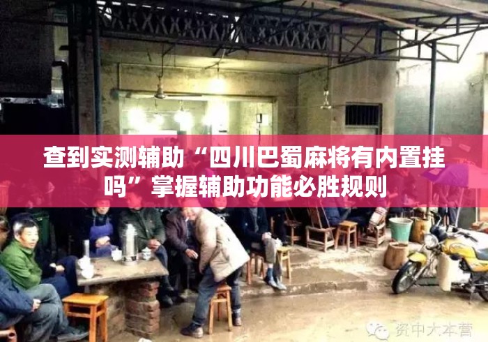 查到实测辅助“四川巴蜀麻将有内置挂吗	”掌握辅助功能必胜规则
