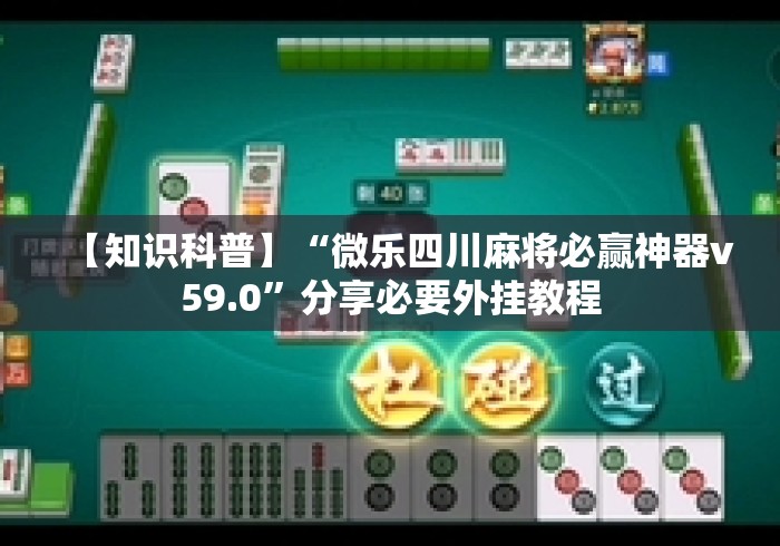 【知识科普】“微乐四川麻将必赢神器v59.0”分享必要外挂教程