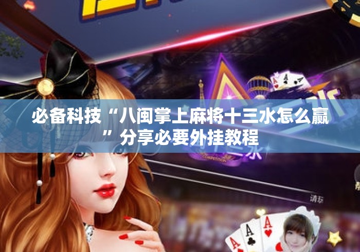 必备科技“八闽掌上麻将十三水怎么赢”分享必要外挂教程