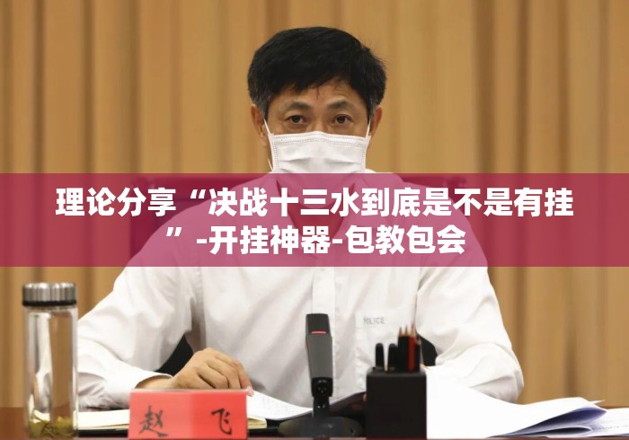 理论分享“决战十三水到底是不是有挂”-开挂神器-包教包会
