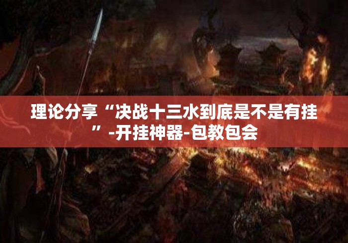 理论分享“决战十三水到底是不是有挂	”-开挂神器-包教包会