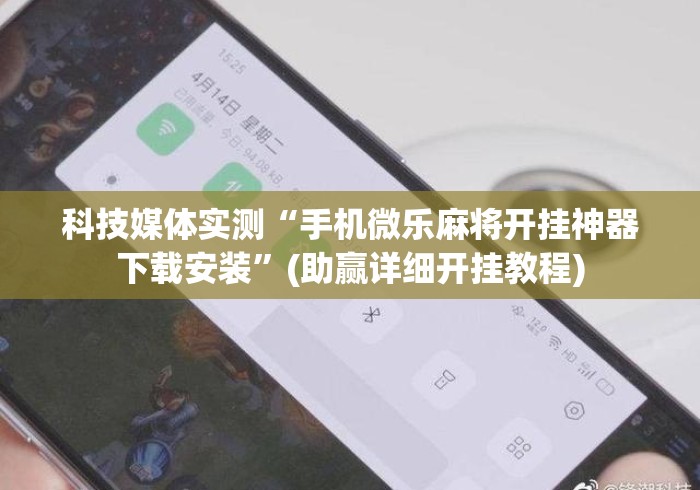 科技媒体实测“手机微乐麻将开挂神器下载安装”(助赢详细开挂教程)