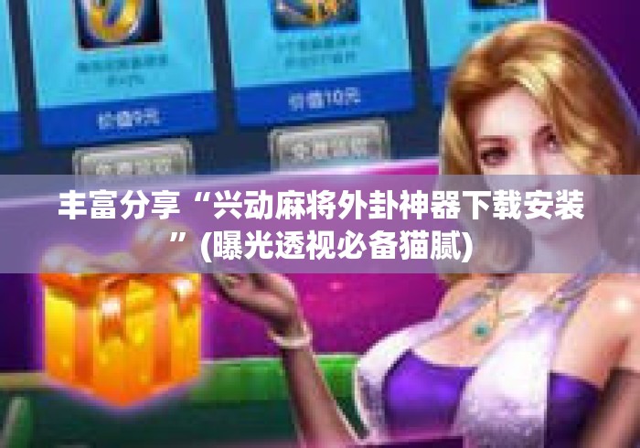 丰富分享“兴动麻将外卦神器下载安装”(曝光透视必备猫腻)