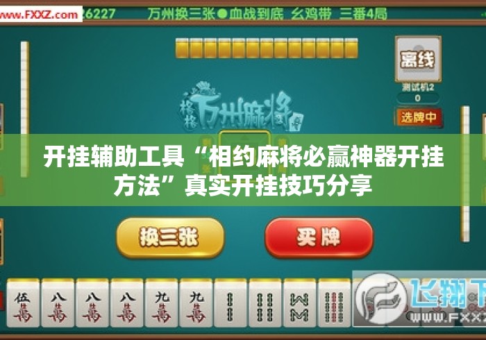开挂辅助工具“相约麻将必赢神器开挂方法”真实开挂技巧分享