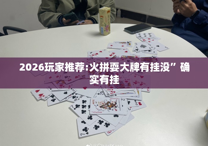 2026玩家推荐:火拼耍大牌有挂没”确实有挂
