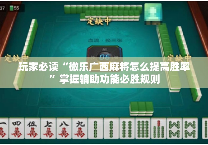 玩家必读“微乐广西麻将怎么提高胜率”掌握辅助功能必胜规则