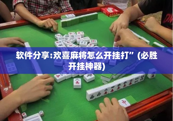 软件分享:欢喜麻将怎么开挂打”(必胜开挂神器)