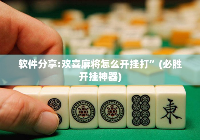 软件分享:欢喜麻将怎么开挂打”(必胜开挂神器)