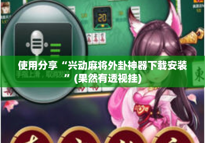 使用分享“兴动麻将外卦神器下载安装”(果然有透视挂)