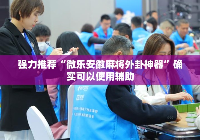 强力推荐“微乐安徽麻将外卦神器	”确实可以使用辅助