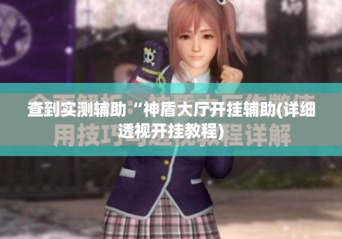 查到实测辅助“神盾大厅开挂辅助(详细透视开挂教程) 查到实测辅助“神盾大厅开挂辅助(详细透视开挂教程)