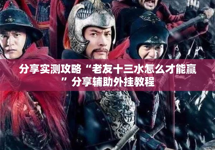 分享实测攻略“老友十三水怎么才能赢”分享辅助外挂教程