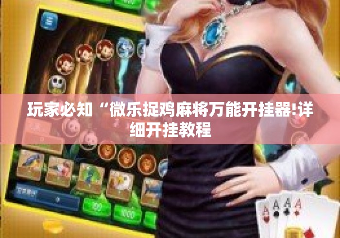 玩家必知“微乐捉鸡麻将万能开挂器!详细开挂教程 玩家必知“微乐捉鸡麻将万能开挂器!详细开挂教程