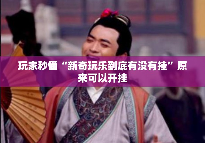 玩家秒懂“新奇玩乐到底有没有挂”原来可以开挂