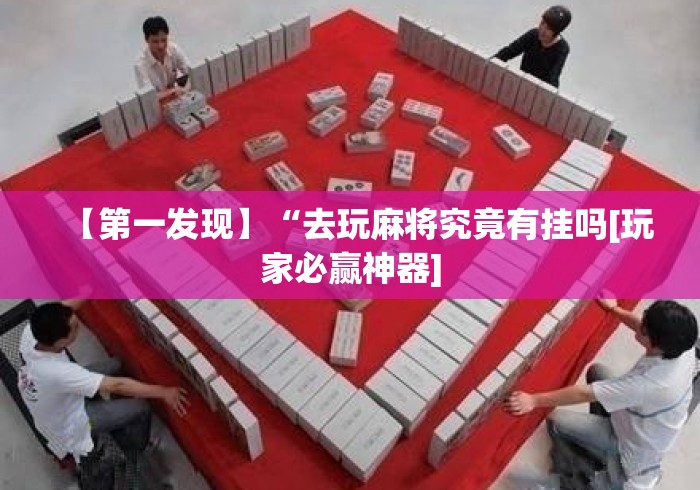 【第一发现】“去玩麻将究竟有挂吗[玩家必赢神器]