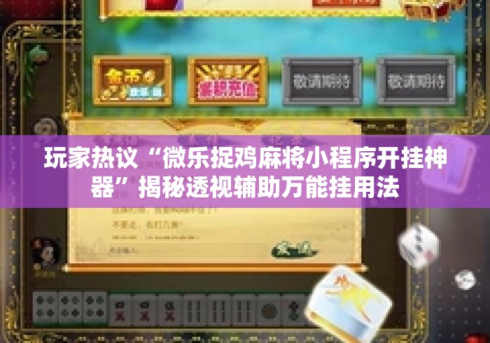 玩家热议“微乐捉鸡麻将小程序开挂神器	”揭秘透视辅助万能挂用法