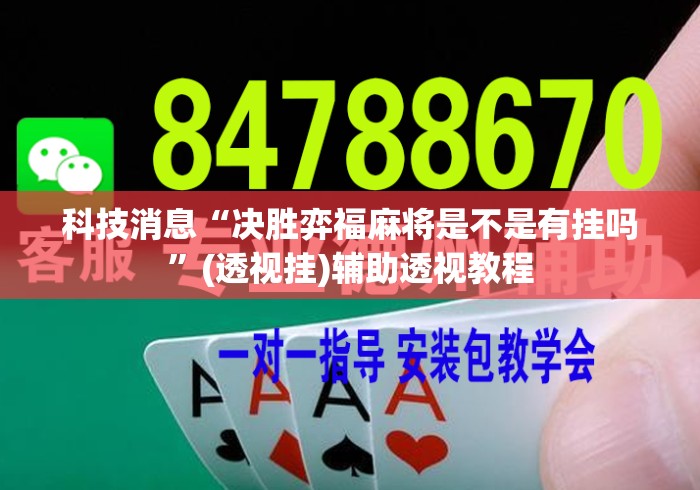 科技消息“决胜弈福麻将是不是有挂吗”(透视挂)辅助透视教程