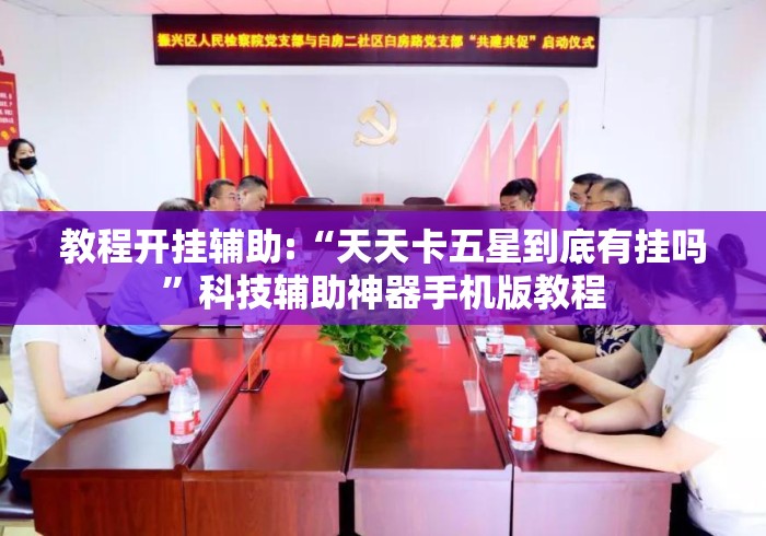 教程开挂辅助:“天天卡五星到底有挂吗”科技辅助神器手机版教程