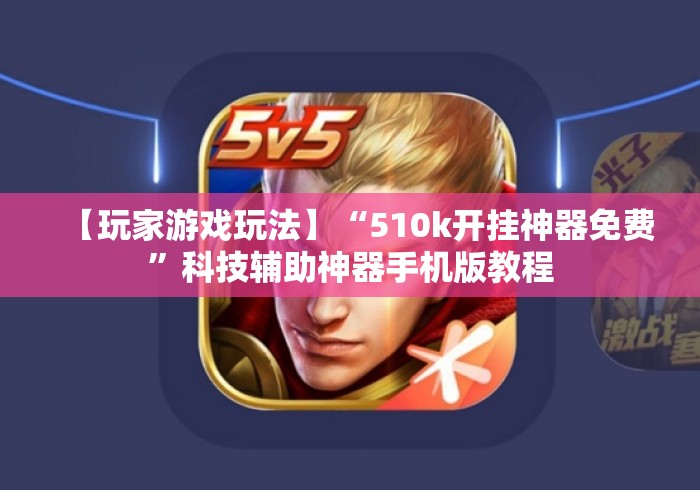 【玩家游戏玩法】“510k开挂神器免费	”科技辅助神器手机版教程