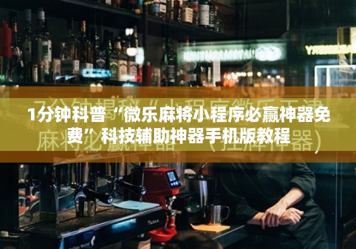 1分钟科普“微乐麻将小程序必赢神器免费	”科技辅助神器手机版教程