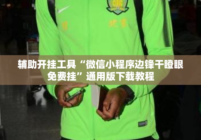 辅助开挂工具“微信小程序边锋干瞪眼免费挂”通用版下载教程